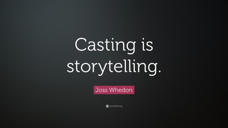 Joss Whedon Quote: “Casting is storytelling.”
