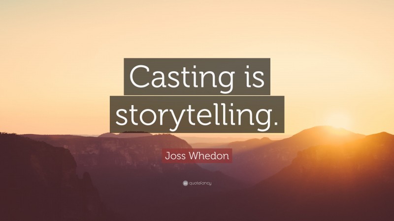 Joss Whedon Quote: “Casting is storytelling.”