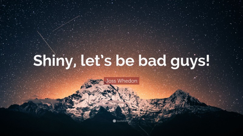 Joss Whedon Quote: “Shiny, let’s be bad guys!”