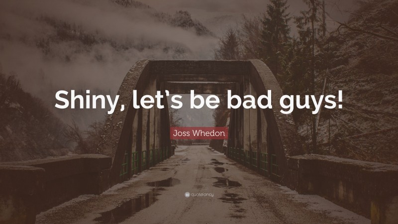 Joss Whedon Quote: “Shiny, let’s be bad guys!”
