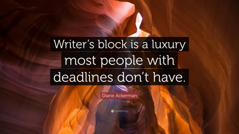 Diane Ackerman Quote: “Writer’s block is a luxury most people with deadlines don’t have.”