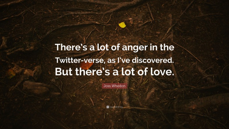 Joss Whedon Quote: “There’s a lot of anger in the Twitter-verse, as I’ve discovered. But there’s a lot of love.”