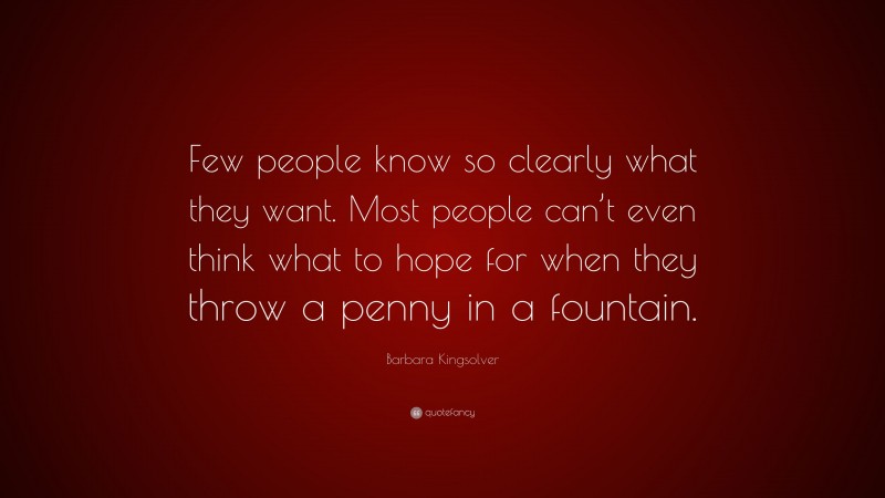 Barbara Kingsolver Quote: “Few people know so clearly what they want. Most people can’t even think what to hope for when they throw a penny in a fountain.”