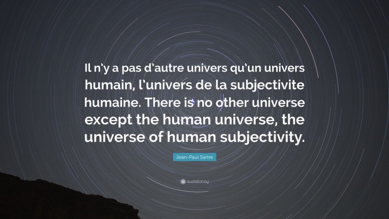 Jean-Paul Sartre Quote: “Il n’y a pas d’autre univers qu’un univers humain, l’univers de la subjectivite humaine. There is no other universe except the human universe, the universe of human subjectivity.”