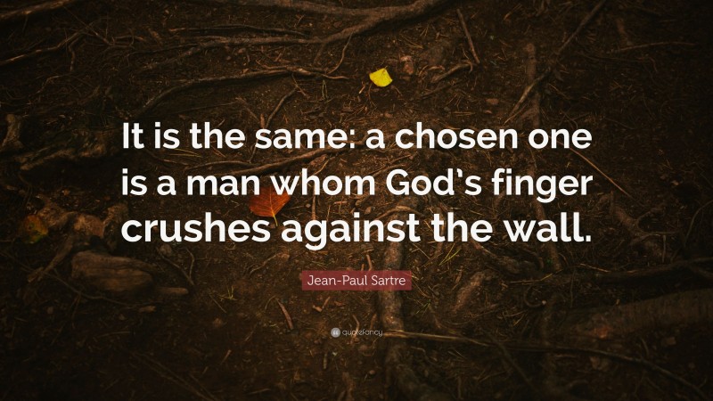 Jean-Paul Sartre Quote: “It is the same: a chosen one is a man whom God’s finger crushes against the wall.”