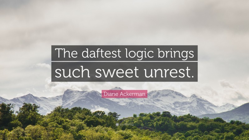 Diane Ackerman Quote: “The daftest logic brings such sweet unrest.”