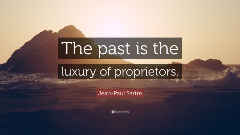 Jean-Paul Sartre Quote: “The past is the luxury of proprietors.”