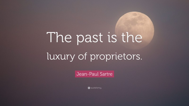 Jean-Paul Sartre Quote: “The past is the luxury of proprietors.”