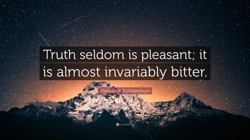 Aleksandr Solzhenitsyn Quote: “Truth seldom is pleasant; it is almost invariably bitter.”