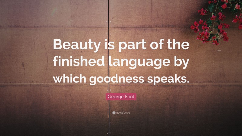George Eliot Quote: “Beauty is part of the finished language by which goodness speaks.”