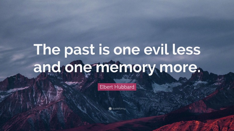 Elbert Hubbard Quote: “The past is one evil less and one memory more.”