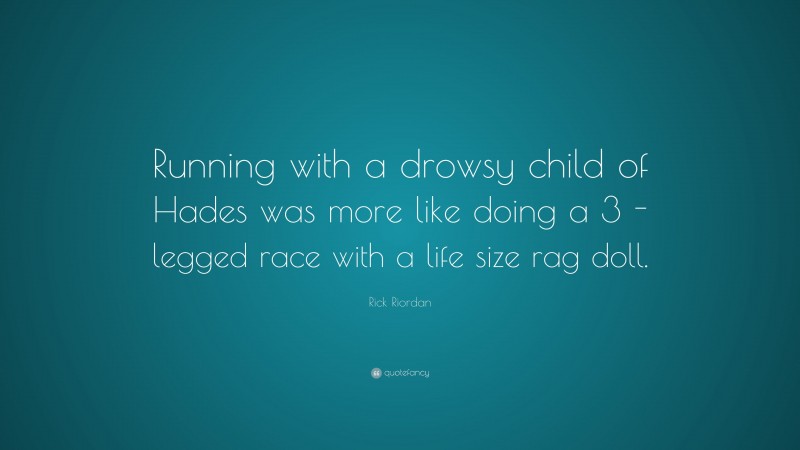 Rick Riordan Quote: “Running with a drowsy child of Hades was more like doing a 3 -legged race with a life size rag doll.”