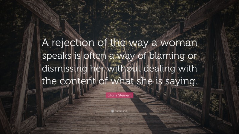 Gloria Steinem Quote: “A rejection of the way a woman speaks is often a way of blaming or dismissing her without dealing with the content of what she is saying.”