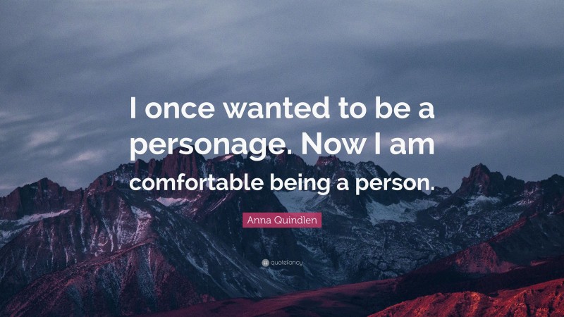 Anna Quindlen Quote: “I once wanted to be a personage. Now I am comfortable being a person.”