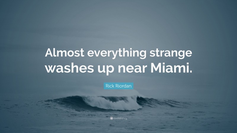 Rick Riordan Quote: “Almost everything strange washes up near Miami.”