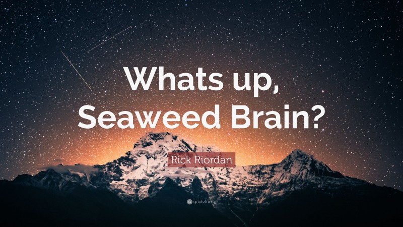 Rick Riordan Quote: “Whats up, Seaweed Brain?”