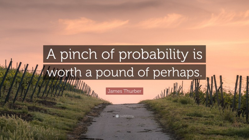 James Thurber Quote: “A pinch of probability is worth a pound of perhaps.”