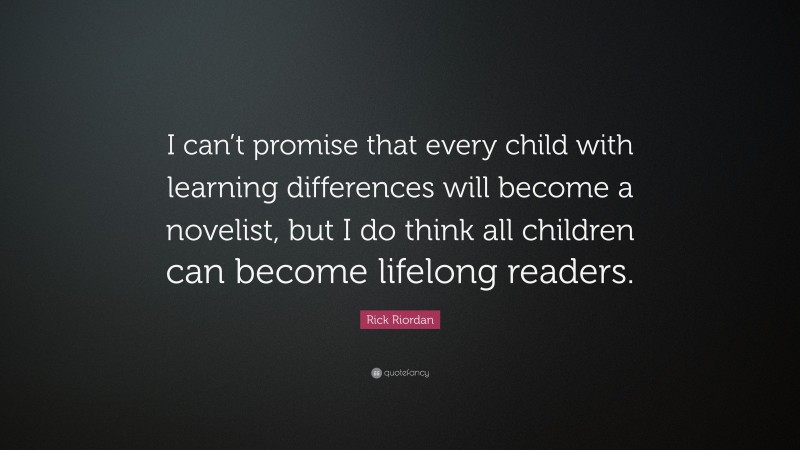 Rick Riordan Quote: “I can’t promise that every child with learning differences will become a novelist, but I do think all children can become lifelong readers.”