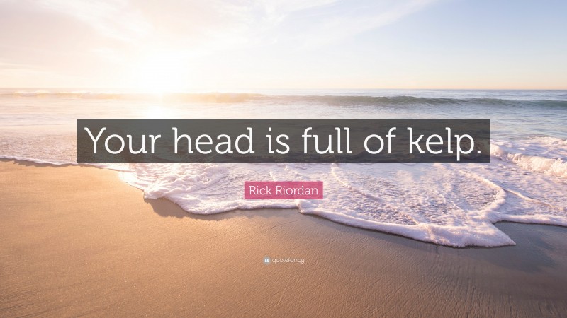 Rick Riordan Quote: “Your head is full of kelp.”