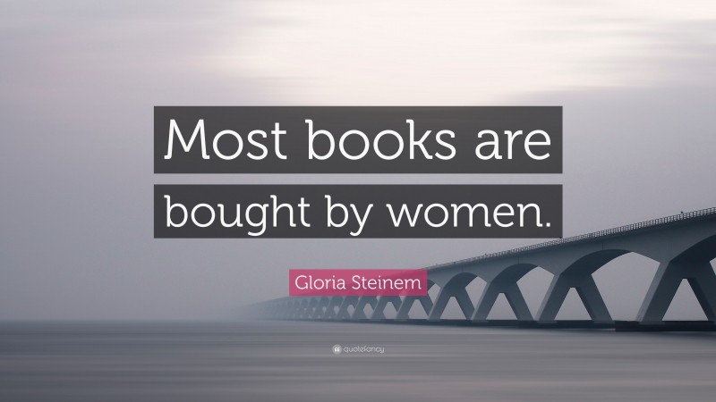 Gloria Steinem Quote: “Most books are bought by women.”