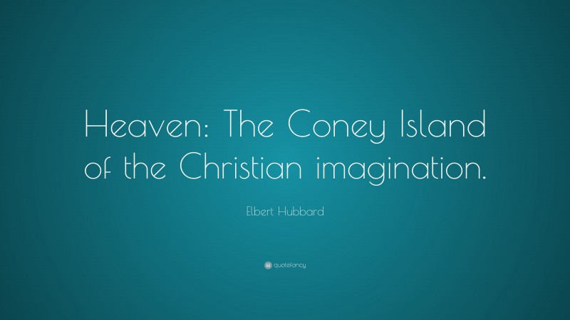 Elbert Hubbard Quote: “Heaven: The Coney Island of the Christian imagination.”