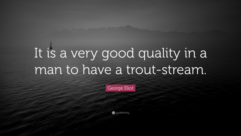 George Eliot Quote: “It is a very good quality in a man to have a trout-stream.”