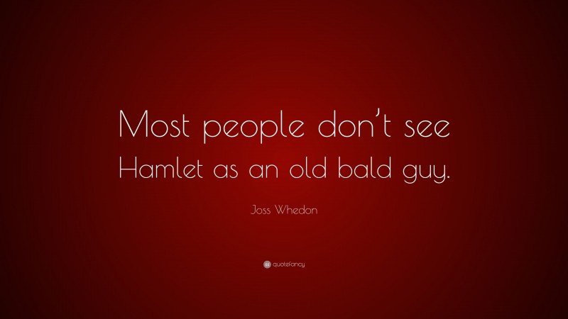 Joss Whedon Quote: “Most people don’t see Hamlet as an old bald guy.”