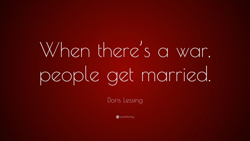 Doris Lessing Quote: “When there’s a war, people get married.”