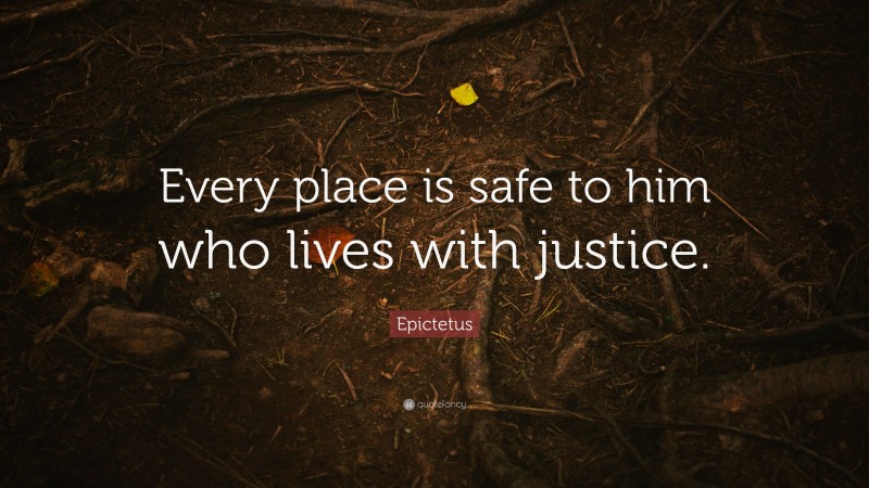 Epictetus Quote: “Every place is safe to him who lives with justice.”