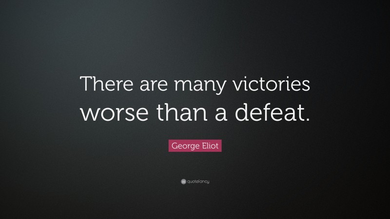 George Eliot Quote: “There are many victories worse than a defeat.”
