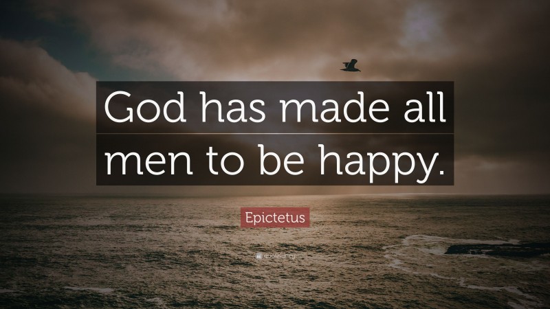 Epictetus Quote: “God has made all men to be happy.”