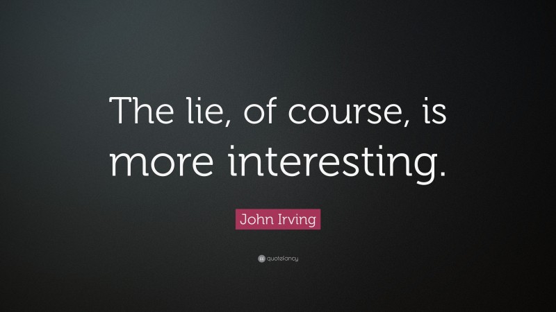 John Irving Quote: “The lie, of course, is more interesting.”