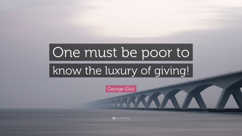 George Eliot Quote: “One must be poor to know the luxury of giving!”