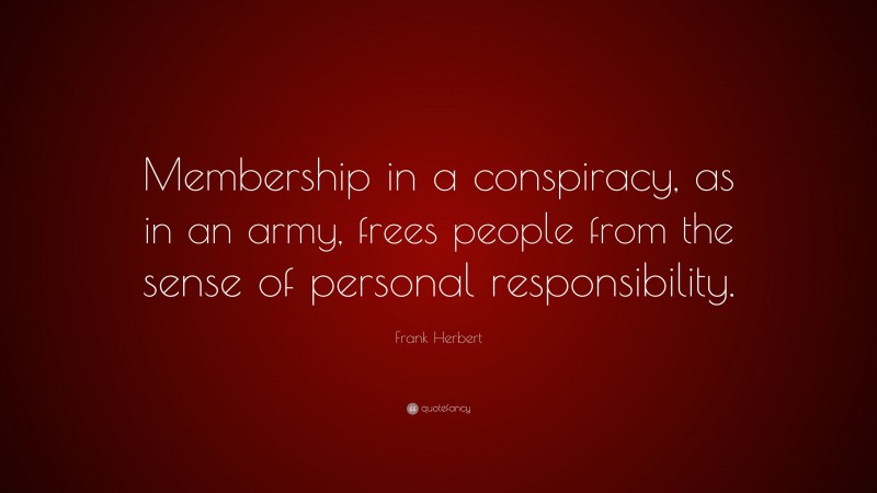 Frank Herbert Quote: “Membership in a conspiracy, as in an army, frees people from the sense of personal responsibility.”