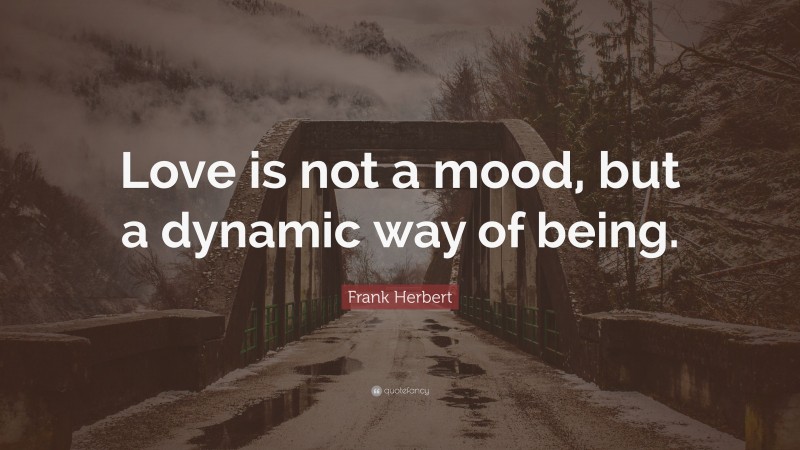 Frank Herbert Quote: “Love is not a mood, but a dynamic way of being.”