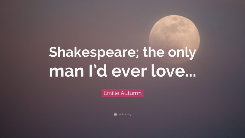 Emilie Autumn Quote: “Shakespeare; the only man I’d ever love...”