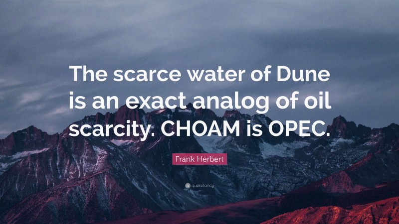 Frank Herbert Quote: “The scarce water of Dune is an exact analog of oil scarcity. CHOAM is OPEC.”