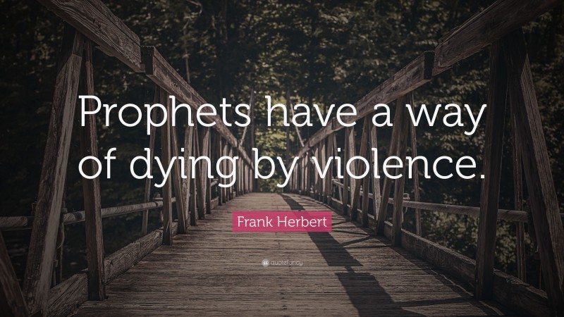 Frank Herbert Quote: “Prophets have a way of dying by violence.”