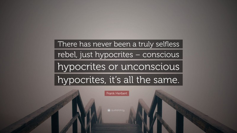 Frank Herbert Quote: “There has never been a truly selfless rebel, just hypocrites – conscious hypocrites or unconscious hypocrites, it’s all the same.”