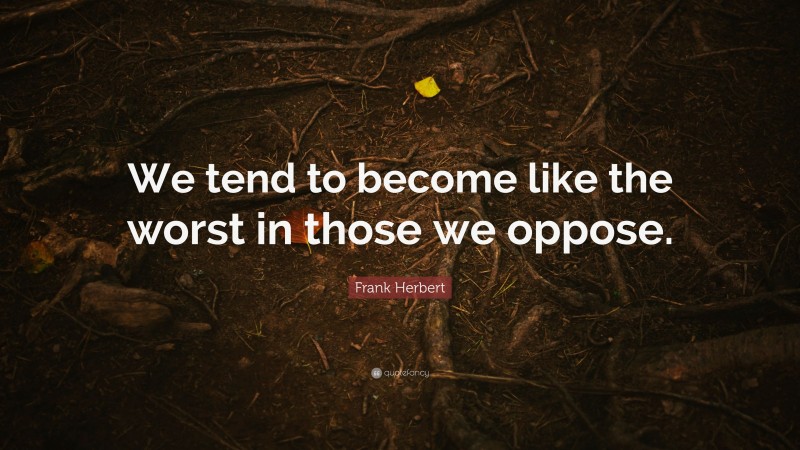 Frank Herbert Quote: “We tend to become like the worst in those we oppose.”