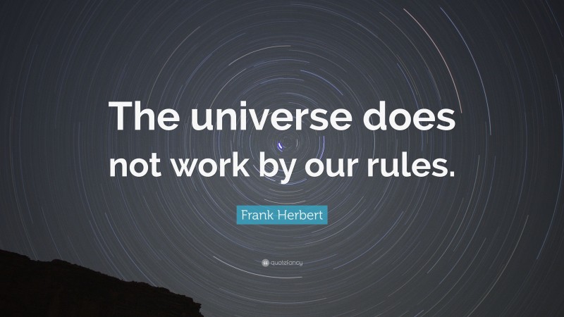 Frank Herbert Quote: “The universe does not work by our rules.”