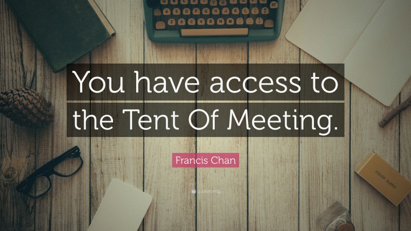 Francis Chan Quote: “You have access to the Tent Of Meeting.”