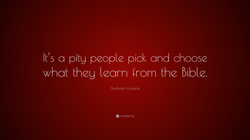 Graham Greene Quote: “It’s a pity people pick and choose what they learn from the Bible.”