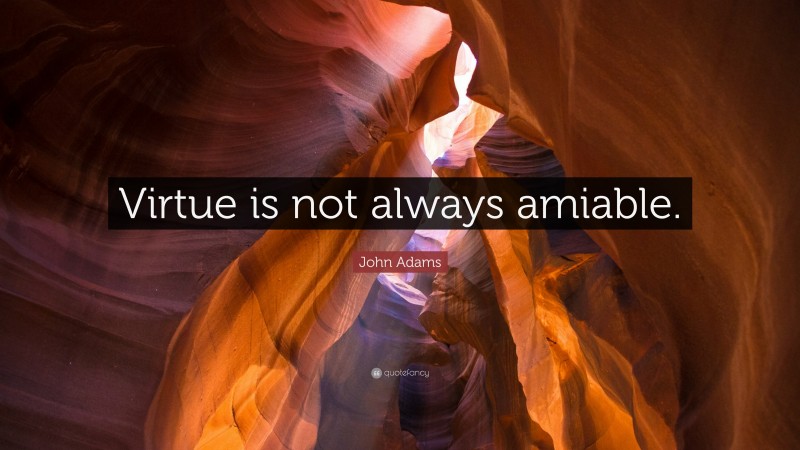 John Adams Quote: “Virtue is not always amiable.”
