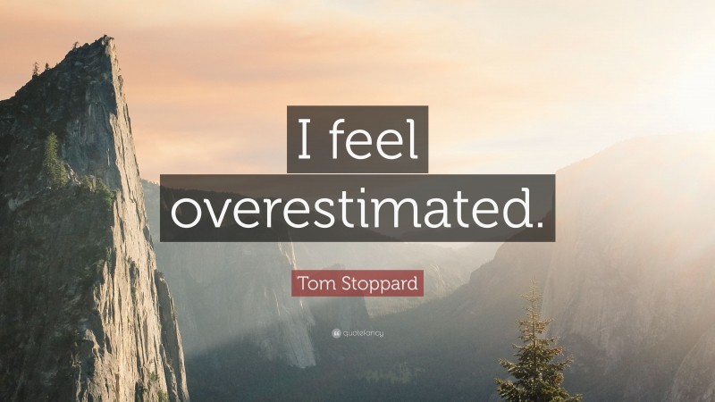 Tom Stoppard Quote: “I feel overestimated.”