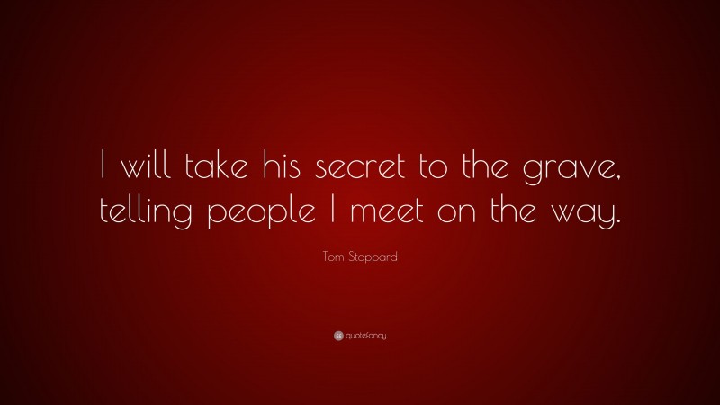 Tom Stoppard Quote: “I will take his secret to the grave, telling people I meet on the way.”