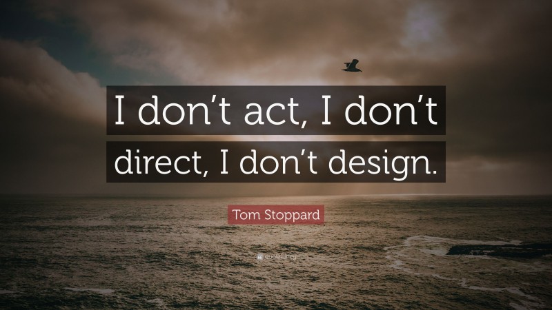 Tom Stoppard Quote: “I don’t act, I don’t direct, I don’t design.”