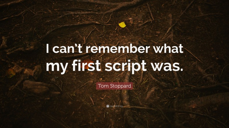 Tom Stoppard Quote: “I can’t remember what my first script was.”