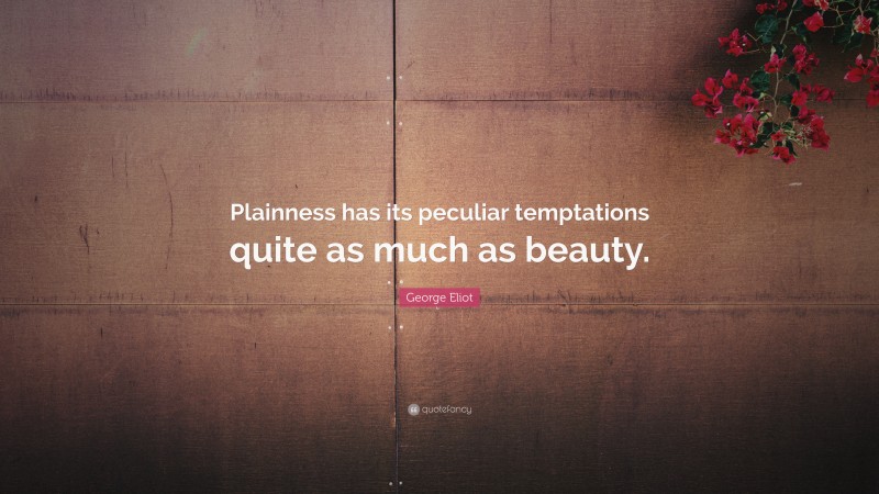 George Eliot Quote: “Plainness has its peculiar temptations quite as much as beauty.”