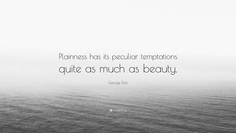George Eliot Quote: “Plainness has its peculiar temptations quite as much as beauty.”